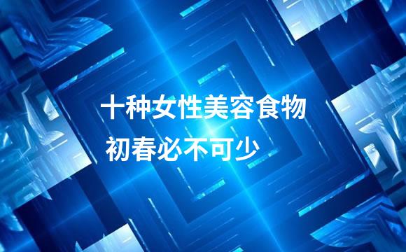 十种女性美容食物 初春必不可少